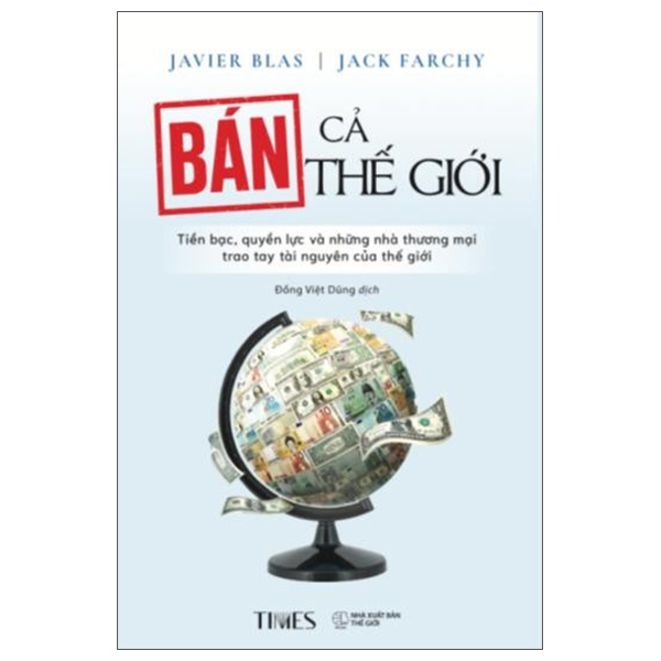 Bán Cả Thế Giới - Tiền Bạc, Quyền Lực Và Những Nhà Thương Mại Trao Tay Tài Nguyên Của Thế Giới