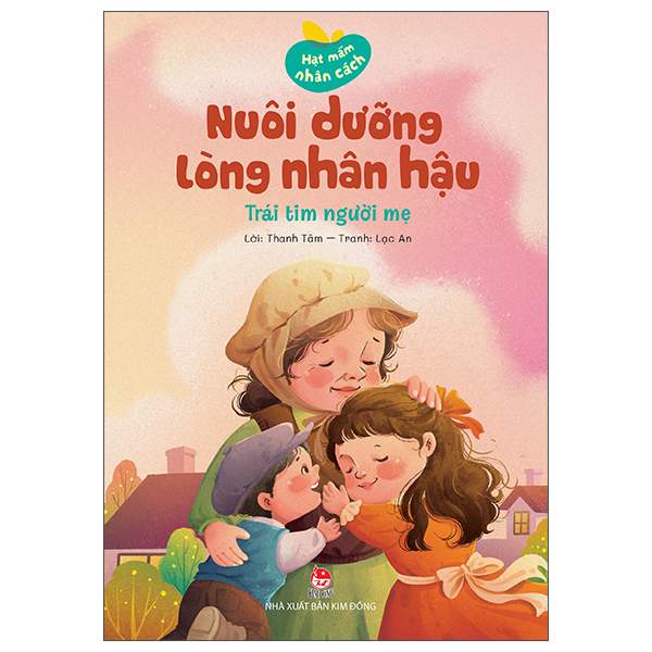 Hạt Mầm Nhân Cách - Nuôi Dưỡng Lòng Nhân Hậu - Trái Tim Người Mẹ